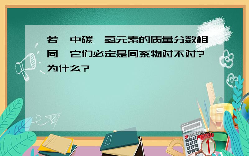 若烃中碳,氢元素的质量分数相同,它们必定是同系物对不对?为什么?