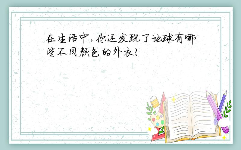 在生活中,你还发现了地球有哪些不同颜色的外衣?