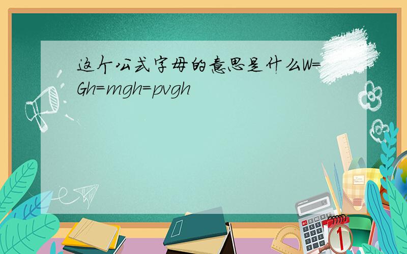 这个公式字母的意思是什么W=Gh=mgh=pvgh