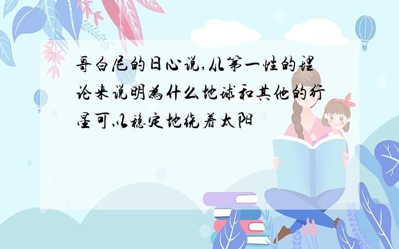 哥白尼的日心说,从第一性的理论来说明为什么地球和其他的行星可以稳定地绕着太阳