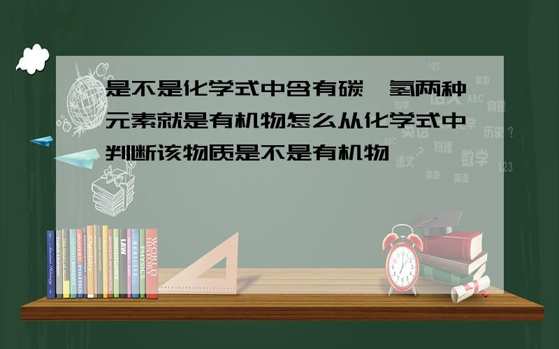 是不是化学式中含有碳、氢两种元素就是有机物怎么从化学式中判断该物质是不是有机物