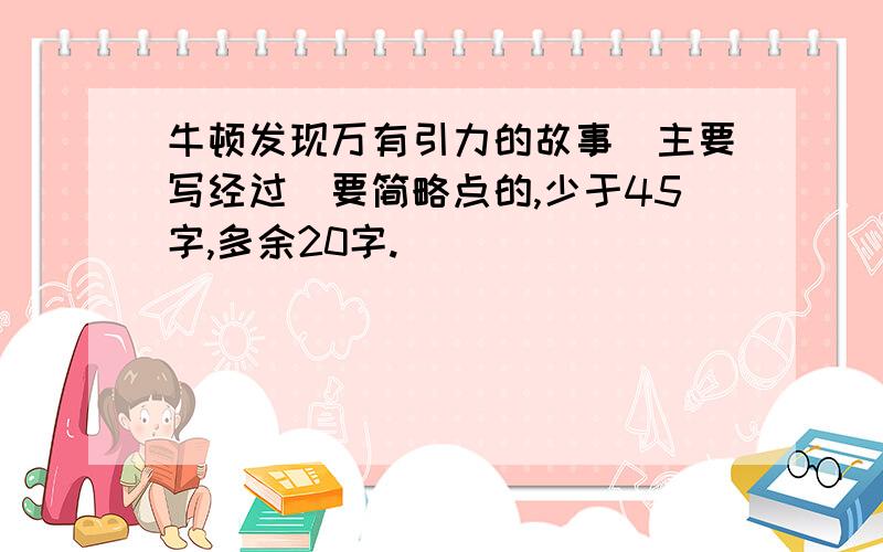 牛顿发现万有引力的故事（主要写经过）要简略点的,少于45字,多余20字.