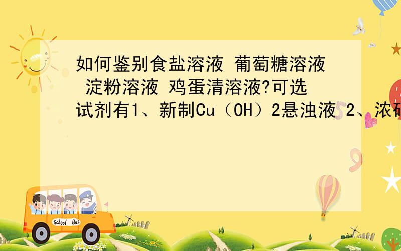 如何鉴别食盐溶液 葡萄糖溶液 淀粉溶液 鸡蛋清溶液?可选试剂有1、新制Cu（OH）2悬浊液 2、浓硝酸3、AgNO3溶液4、碘水每个用一种