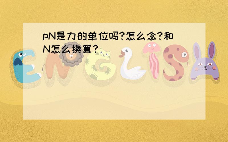 pN是力的单位吗?怎么念?和N怎么换算?