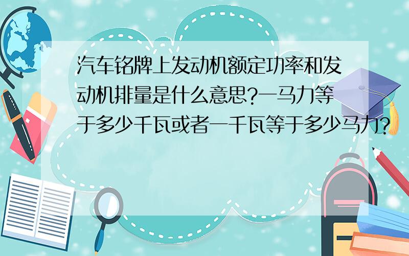 汽车铭牌上发动机额定功率和发动机排量是什么意思?一马力等于多少千瓦或者一千瓦等于多少马力?