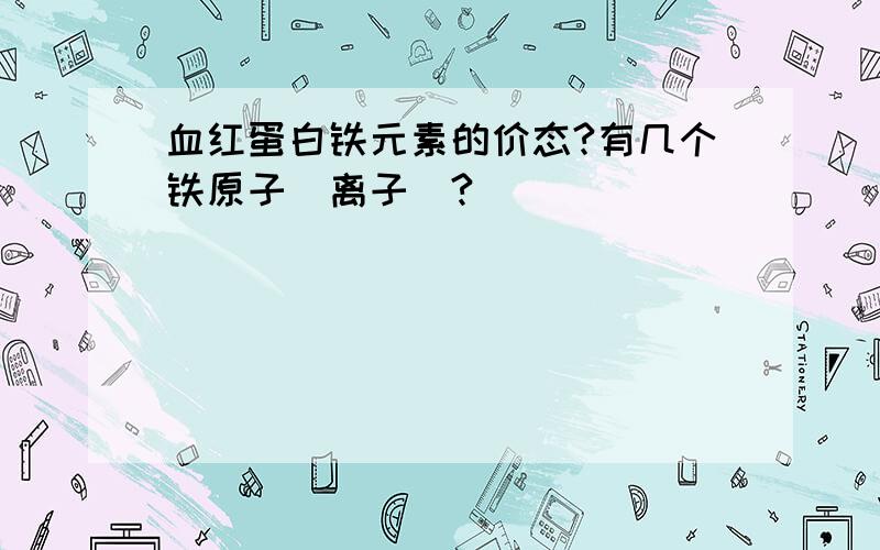 血红蛋白铁元素的价态?有几个铁原子（离子）?