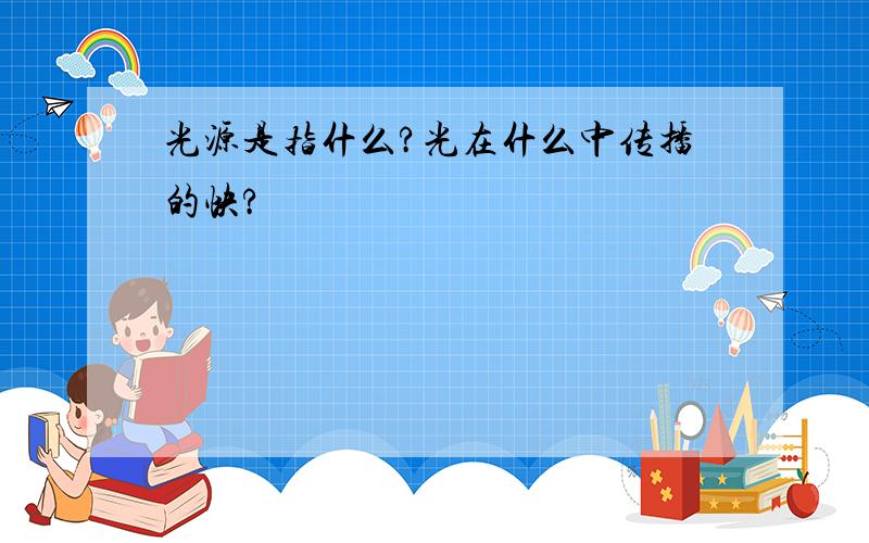 光源是指什么?光在什么中传播的快?