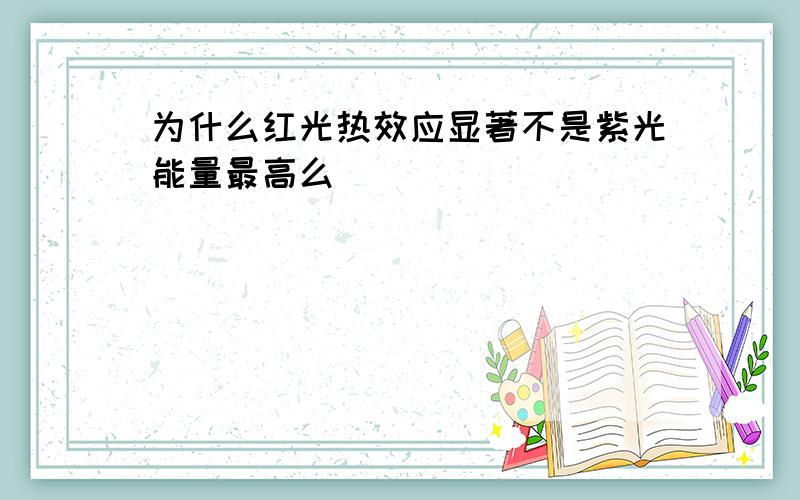 为什么红光热效应显著不是紫光能量最高么