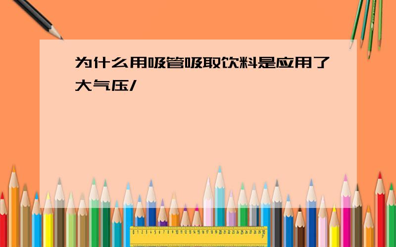 为什么用吸管吸取饮料是应用了大气压/