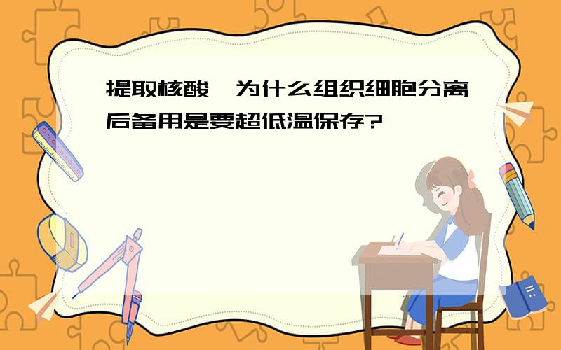 提取核酸,为什么组织细胞分离后备用是要超低温保存?