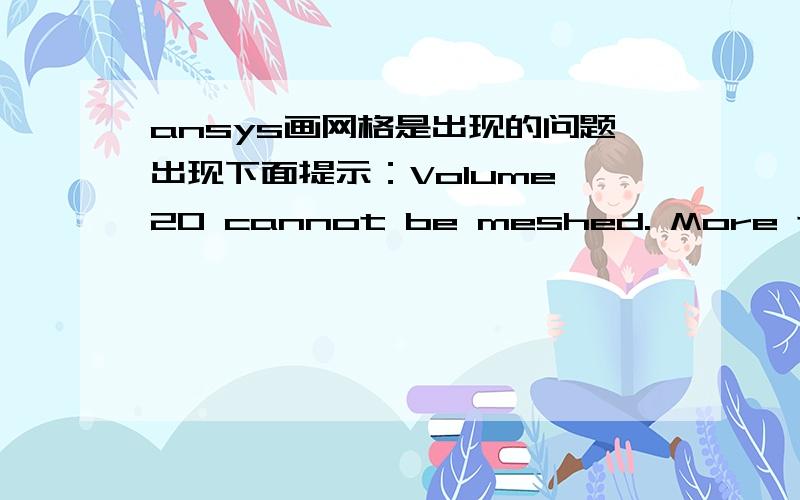 ansys画网格是出现的问题出现下面提示：Volume 20 cannot be meshed. More than 2 surface elements share a common element edge. Check line 907 on volume 20. 已经解决了,我把网格画大些就可以了.