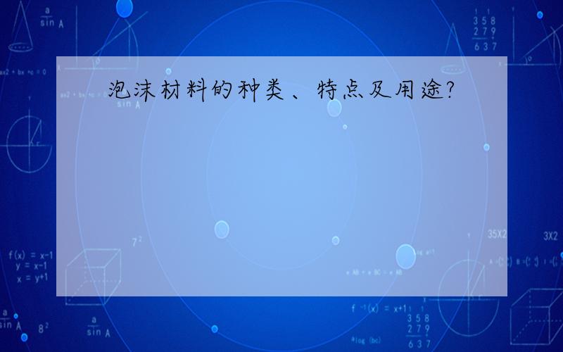 泡沫材料的种类、特点及用途?