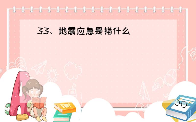 33、地震应急是指什么