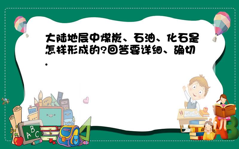 大陆地层中煤炭、石油、化石是怎样形成的?回答要详细、确切.