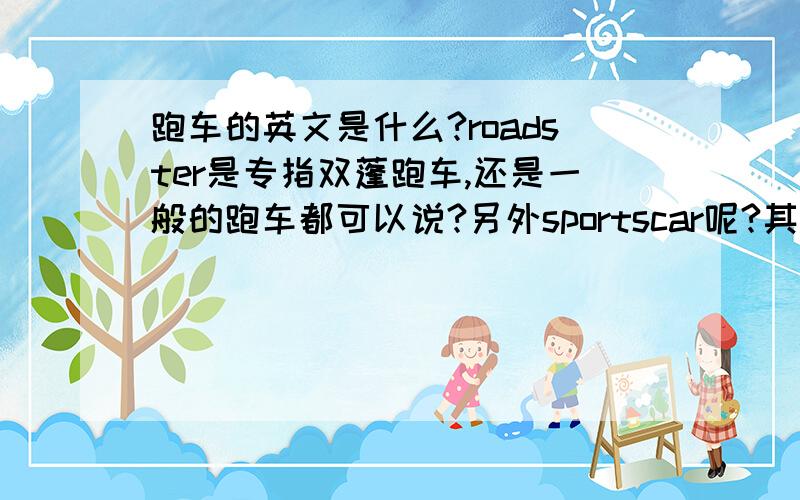 跑车的英文是什么?roadster是专指双蓬跑车,还是一般的跑车都可以说?另外sportscar呢?其他英文还有什么?