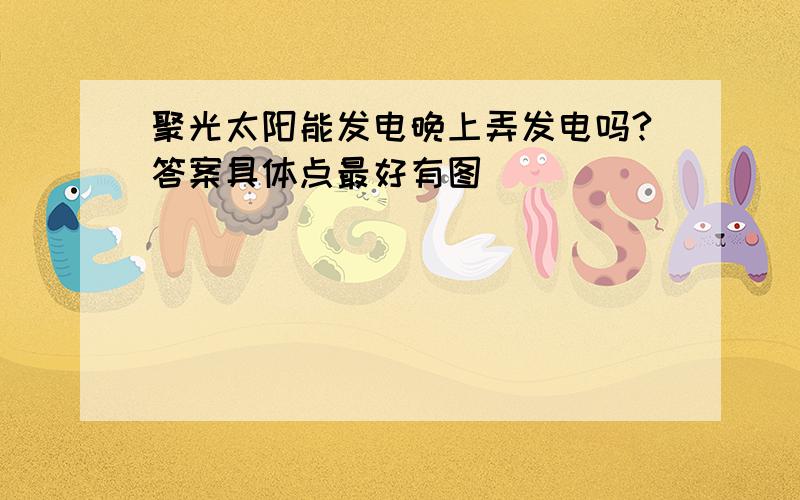 聚光太阳能发电晚上弄发电吗?答案具体点最好有图