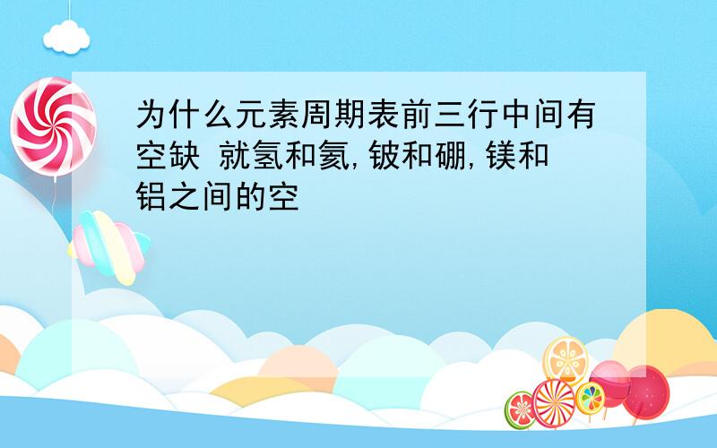 为什么元素周期表前三行中间有空缺 就氢和氦,铍和硼,镁和铝之间的空