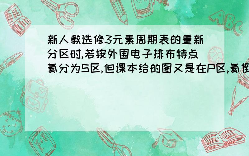 新人教选修3元素周期表的重新分区时,若按外围电子排布特点氦分为S区,但课本给的图又是在P区,氦倒底属哪区?