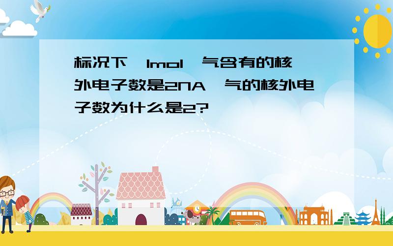 标况下,1mol氦气含有的核外电子数是2NA氦气的核外电子数为什么是2?