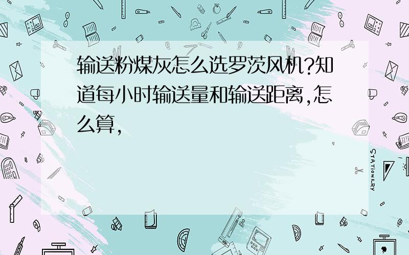 输送粉煤灰怎么选罗茨风机?知道每小时输送量和输送距离,怎么算,