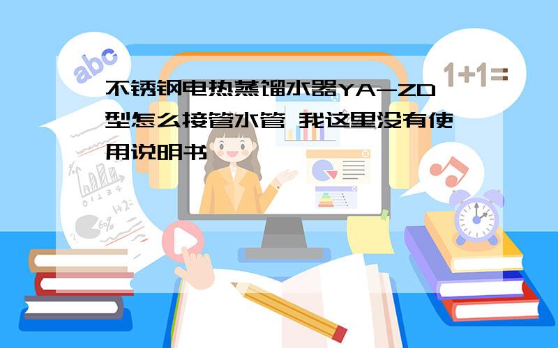 不锈钢电热蒸馏水器YA-ZD型怎么接管水管 我这里没有使用说明书