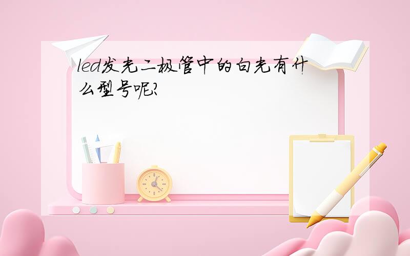 led发光二极管中的白光有什么型号呢?