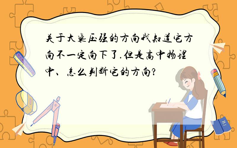 关于大气压强的方向我知道它方向不一定向下了.但是高中物理中、怎么判断它的方向?