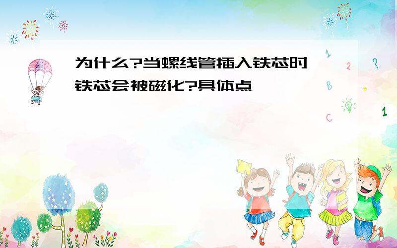 为什么?当螺线管插入铁芯时,铁芯会被磁化?具体点