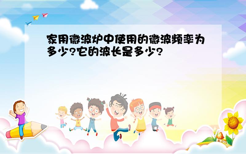 家用微波炉中使用的微波频率为多少?它的波长是多少?