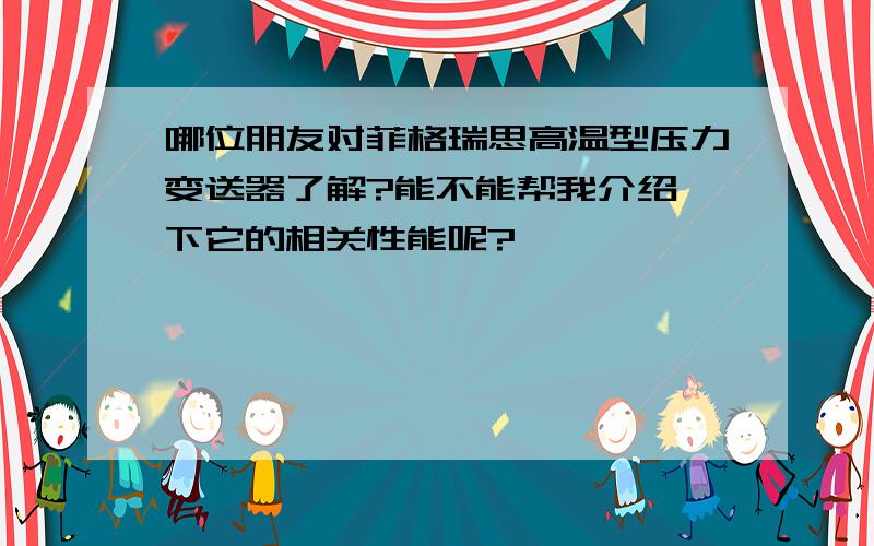 哪位朋友对菲格瑞思高温型压力变送器了解?能不能帮我介绍一下它的相关性能呢?