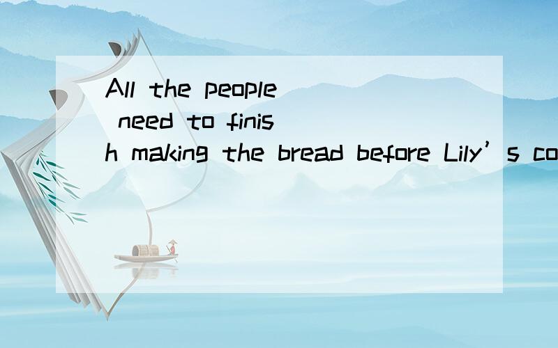 All the people need to finish making the bread before Lily’s come.应该用come还是came?