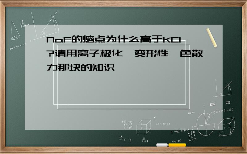 NaF的熔点为什么高于KCl?请用离子极化,变形性,色散力那块的知识