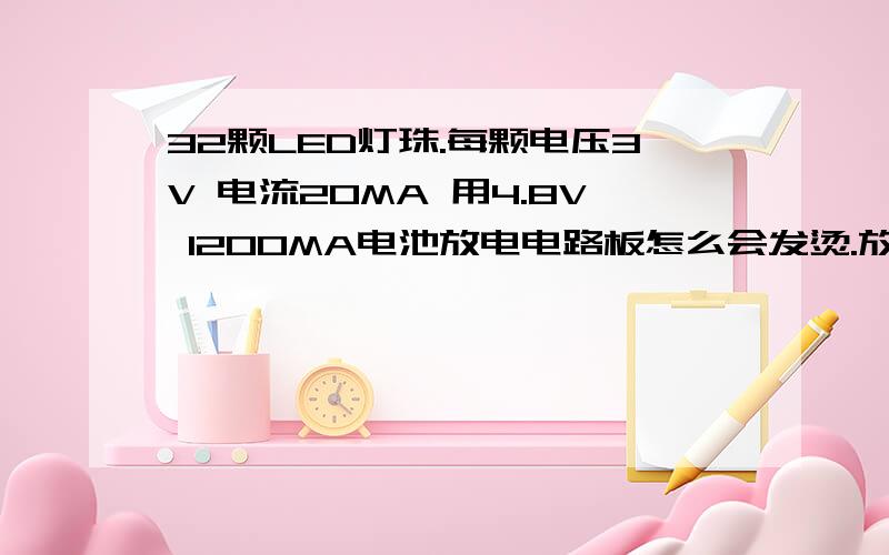 32颗LED灯珠.每颗电压3V 电流20MA 用4.8V 1200MA电池放电电路板怎么会发烫.放电时长大概是多少?