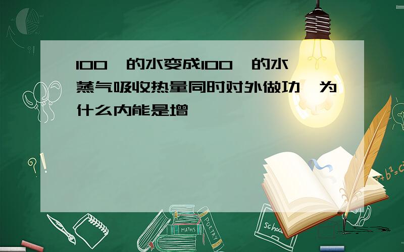 100°的水变成100°的水蒸气吸收热量同时对外做功,为什么内能是增