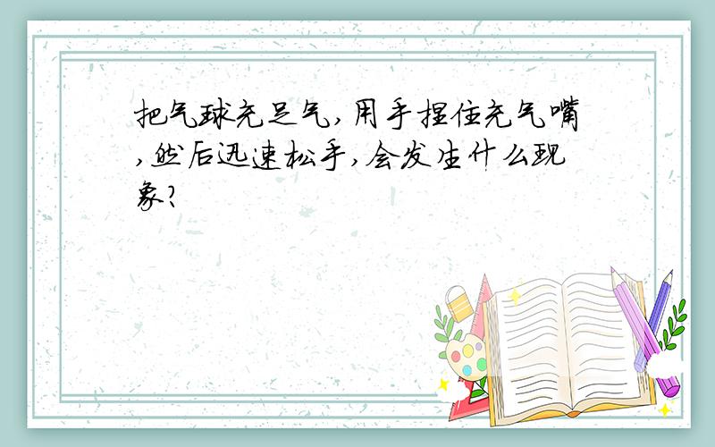 把气球充足气,用手捏住充气嘴,然后迅速松手,会发生什么现象?