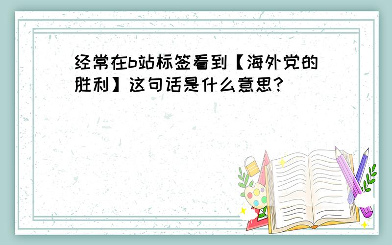 经常在b站标签看到【海外党的胜利】这句话是什么意思?