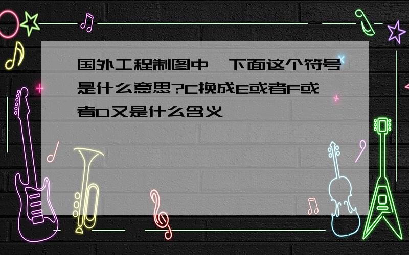 国外工程制图中,下面这个符号是什么意思?C换成E或者F或者D又是什么含义