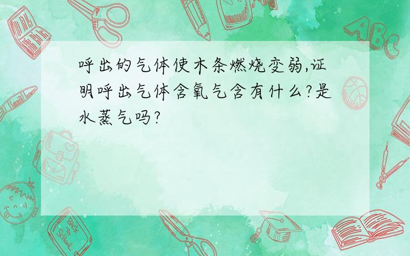 呼出的气体使木条燃烧变弱,证明呼出气体含氧气含有什么?是水蒸气吗?