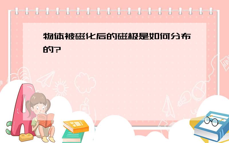 物体被磁化后的磁极是如何分布的?