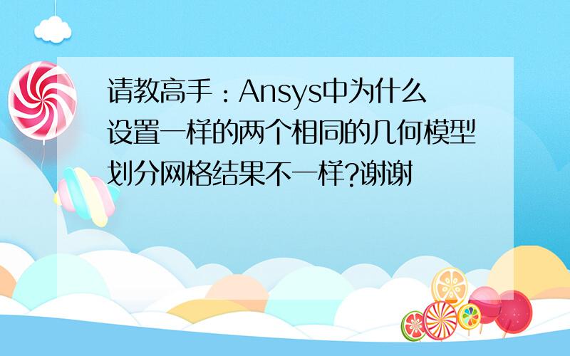 请教高手：Ansys中为什么设置一样的两个相同的几何模型划分网格结果不一样?谢谢