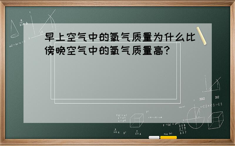 早上空气中的氧气质量为什么比傍晚空气中的氧气质量高?