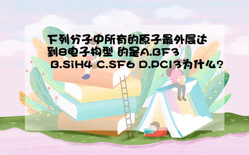 下列分子中所有的原子最外层达到8电子构型 的是A.BF3 B.SiH4 C.SF6 D.PCl3为什么?