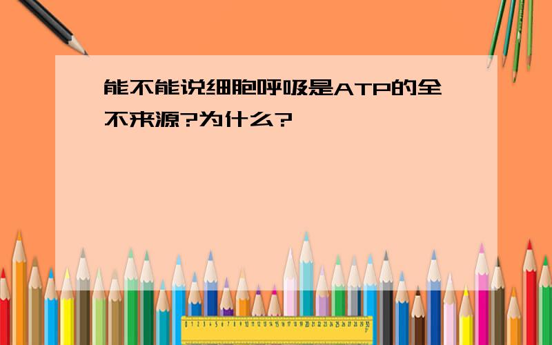 能不能说细胞呼吸是ATP的全不来源?为什么?