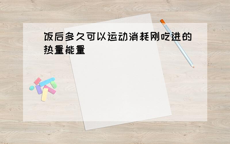 饭后多久可以运动消耗刚吃进的热量能量