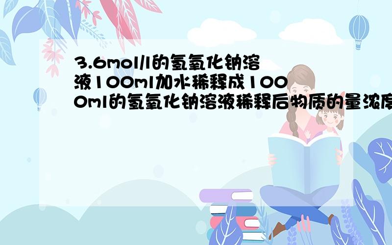 3.6mol/l的氢氧化钠溶液100ml加水稀释成1000ml的氢氧化钠溶液稀释后物质的量浓度是多少?是0.36mol/L吗