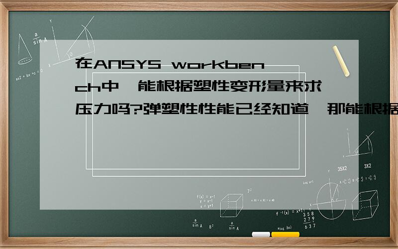 在ANSYS workbench中,能根据塑性变形量来求压力吗?弹塑性性能已经知道,那能根据塑性变形量来求压力吗?是在静力学分析模块