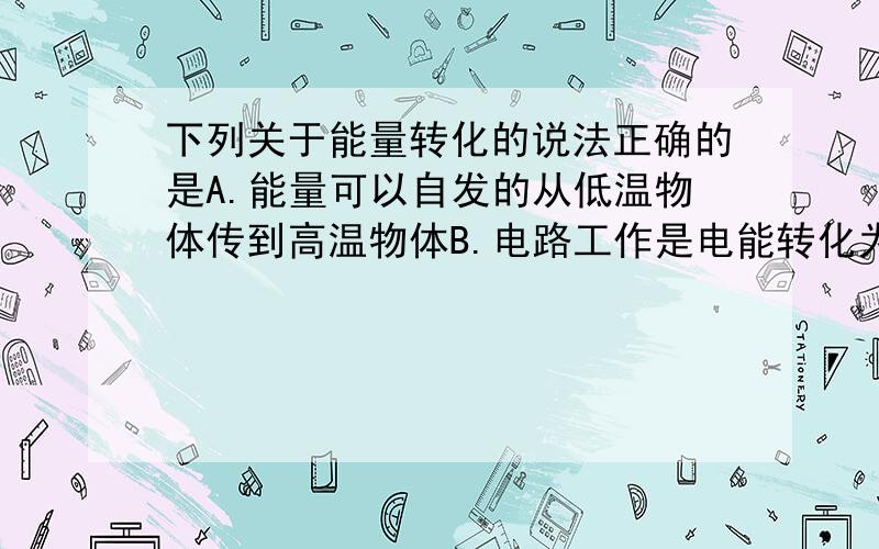 下列关于能量转化的说法正确的是A.能量可以自发的从低温物体传到高温物体B.电路工作是电能转化为内能,最终流散到周围的环境中去C.可以从单一热源吸收热量并全部用来做功D3内能可以全