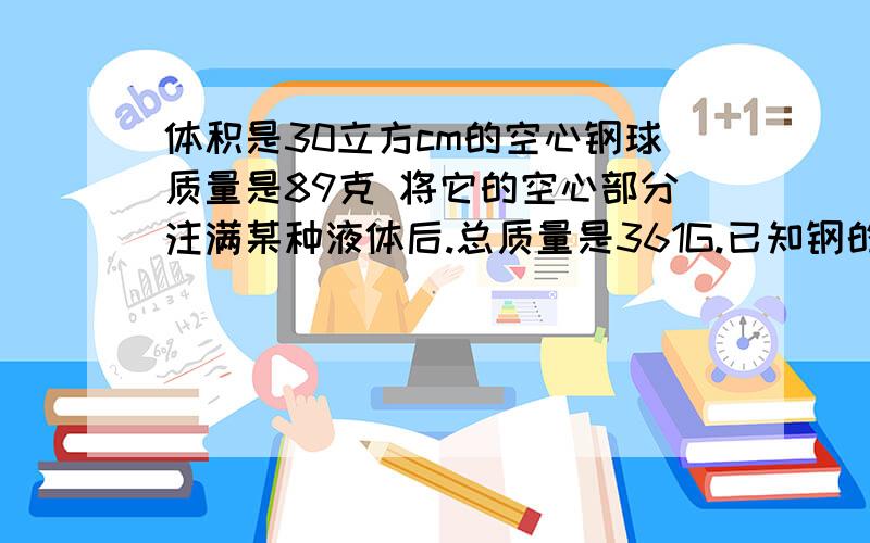 体积是30立方cm的空心钢球质量是89克 将它的空心部分注满某种液体后.总质量是361G.已知钢的密度是8.9*108.9*10的3次方 那么注入的密度是多少？