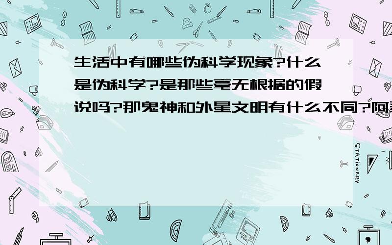 生活中有哪些伪科学现象?什么是伪科学?是那些毫无根据的假说吗?那鬼神和外星文明有什么不同?阿瑟·克拉克定律说：任何充分发展的技术无疑是魔术.那么只要是没有非法利益和目的的,都