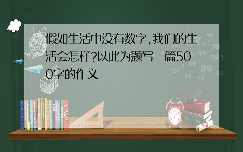 假如生活中没有数字,我们的生活会怎样?以此为题写一篇500字的作文